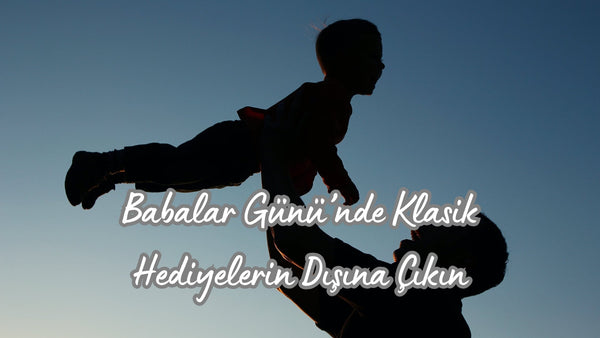 Babalar Günü’nde Klasik Hediyelerin Dışına Çıkın