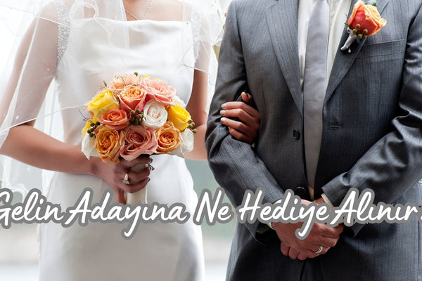 Gelin Adayına Ne Hediye Alınır?