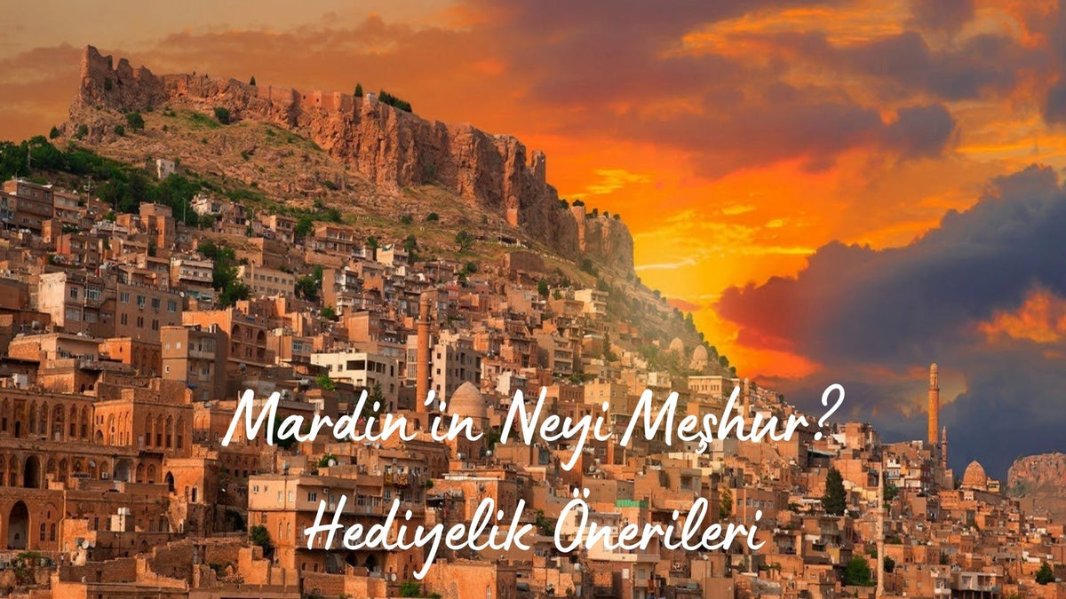 Mardin’in Neyi Meşhur? Hediyelik Önerileri - Hediye Kutusu