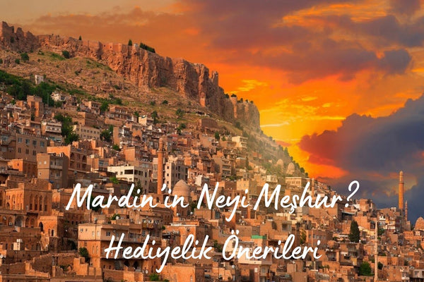 Mardin’in Neyi Meşhur? Hediyelik Önerileri